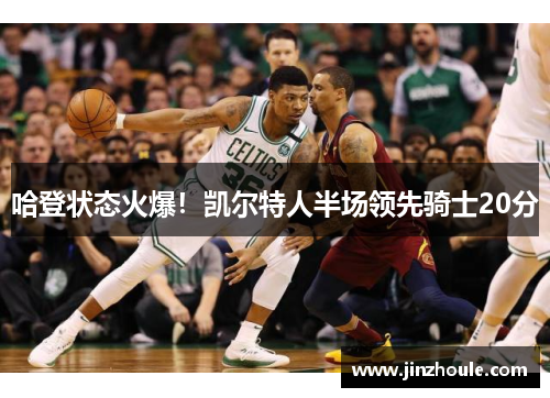 哈登状态火爆！凯尔特人半场领先骑士20分